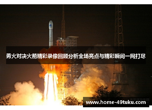 勇火对决火箭精彩录像回顾分析全场亮点与精彩瞬间一网打尽