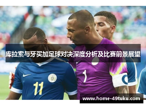 库拉索与牙买加足球对决深度分析及比赛前景展望