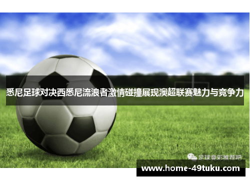 悉尼足球对决西悉尼流浪者激情碰撞展现澳超联赛魅力与竞争力