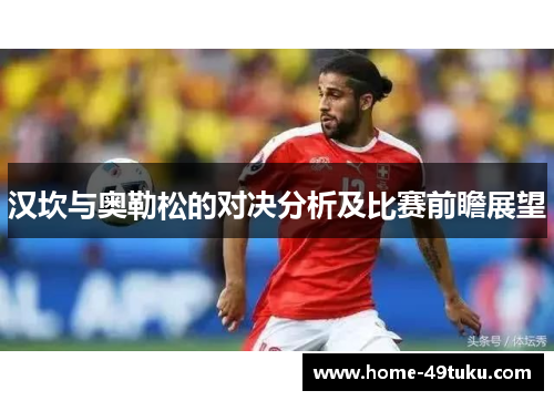 汉坎与奥勒松的对决分析及比赛前瞻展望