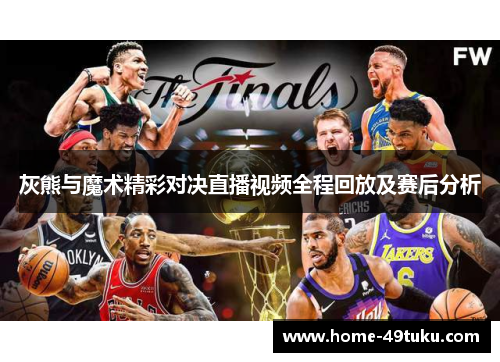 灰熊与魔术精彩对决直播视频全程回放及赛后分析