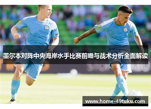 墨尔本对阵中央海岸水手比赛前瞻与战术分析全面解读