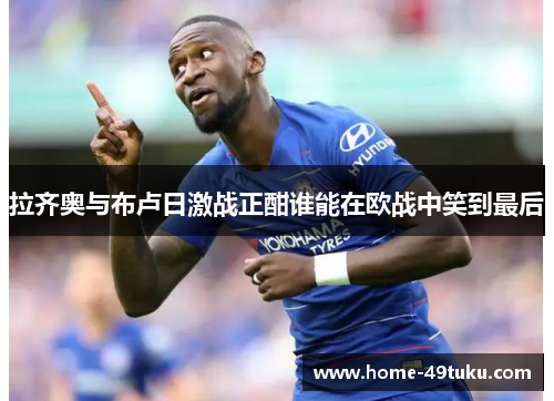 拉齐奥与布卢日激战正酣谁能在欧战中笑到最后