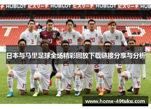 日本与马里足球全场精彩回放下载链接分享与分析